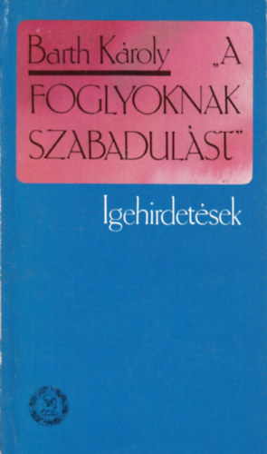 Barth Kroly - "A foglyoknak szabadulst" - Igehirdetsek