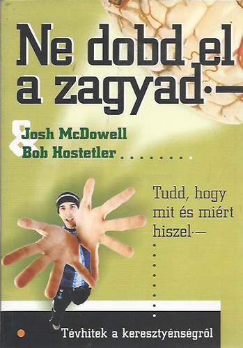 Johs McDowell; Bob Hostetler - Ne dobd el a zagyad.- .T�vhitek a kereszty�ns�gr�l. Tudd, hogy mit �s mi�rt