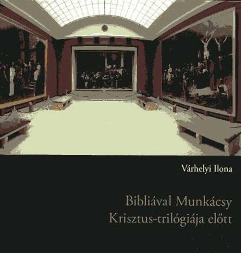 Keresztesn Vrhelyi Ilona; Lukcs Tihamr - Biblival Munkcsy Krisztus-trilgija eltt