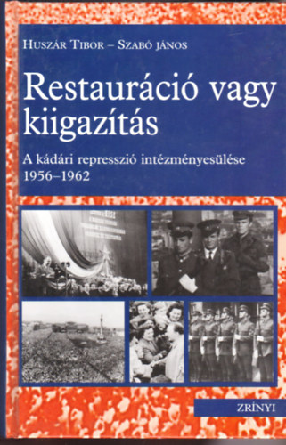 Husz�r Tibor; Dr. Szab� J�nos - Restaur�ci� vagy kiigaz�t�s - A k�d�ri represszi� int�zm�nyes�l�se 1956-1962