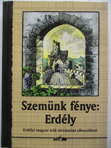 Szemnk fnye: Erdly - Erdlyi magyar rk trtnelmi elbeszlsei