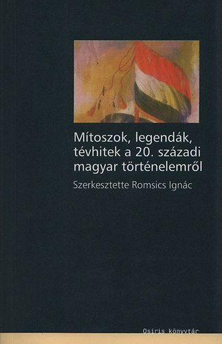 Romsics Ignc (szerk.) - Mtoszok legendk, tvhitek a 20. szzadi magyar trtnelemrl