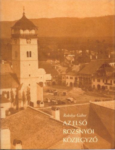 Rokolya Gbor - Az els Rozsnyi kzjegyz (Dr. Mark Sndor lete s munkssga)