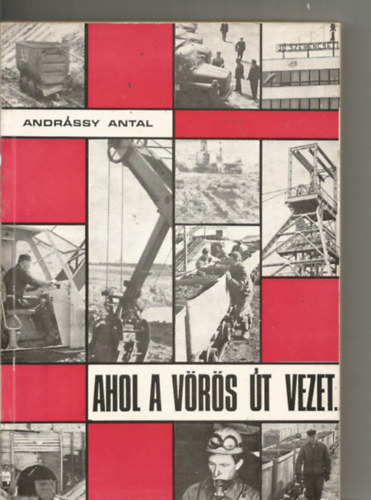 Andr�ssy Antal - Ahol a v�r�s �t vezet... (A Bakonyi Bauxitb�nya V�llalat t�rt�nete)