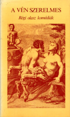 Pietro Aretino, Donato Giannotti, Angelo Beolco, Girolamo Bargagli, Herczeg Gyula (szerk.) - A vén szerelmes - Régi olasz komédiák (CALANDRIA / A HIPOKRITA / A VÉN SZERELMES / AZ ANCONAI ÖZVEGY / A SZOLGÁLÓLÁNY / A ZARÁNDOKNŐ)