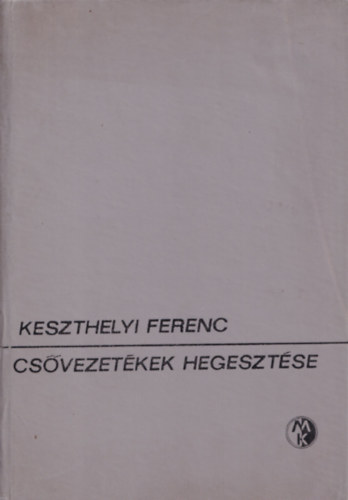 Keszthelyi Ferenc, Bretz Gyula (szerk.), Dr. Romvári Pál (lektor) - Csővezetékek hegesztése (Csővezetékek és -szakaszok kötése / Acélcsövek és anyagaik / A hegesztést előkészítő műveletek és berendezések / Csőhegesztés és csőforrasztási eljárások / Színesfémek hegesztése / A kivitelezés