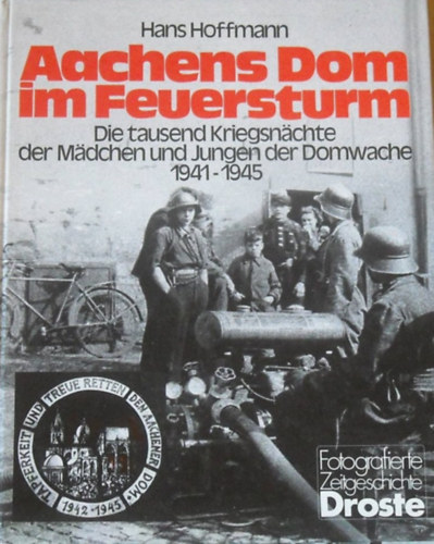 Hans Hoffmann - Aachens Dom im Feuersturm - Die tausend Kriegsn�chte der M�dchen und Jungen der Domwache 1941-1945