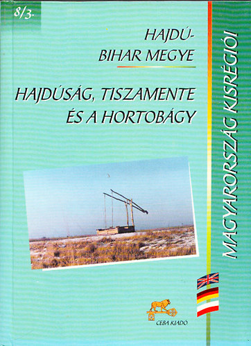 Dr. Kasza Sándor (főszerk.) - Hajdúság, Tiszamente és a Hortobágy (Magyarország kisrégiói 8/3.- Hajdú-Bihar megye)