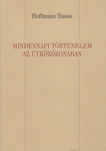 Hoffmann Tamás - Mindennapi történelem az ütközőzónában