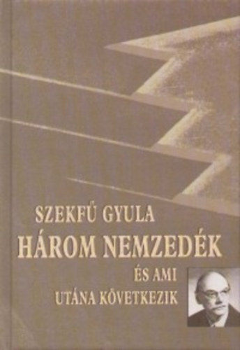 Szekf Gyula - Hrom nemzedk s ami utna kvetkezik