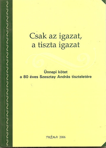 Csak az igazat, a tiszta igazat-�nnepi k�tet a 80 �ves Szesztay Andr�s tisztelet�re