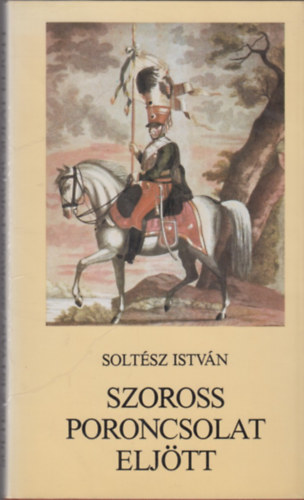 Soltsz Istvn - Szoross poroncsolat eljtt (Npballadk hborkrl, katonkrl)