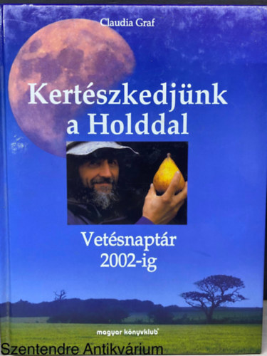 Claudia Graf, Ford.: Almássy Ágnes, Graf.: Irmtrud Stier - Kertészkedjünk a Holddal - VETÉSNAPTÁR 2002-IG (Saját képpel) (A Hold hatása mindennapjainkra; Vetésnaptár)