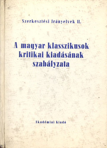 Horvth Kroly (szerk.) - A magyar klasszikusok kritikai kiadsnak szablyzata (Szerkesztsi irnyelvek II.)