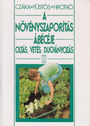 Czáka Sarolta; Füstös Zsuzsanna; Hrotkó Károly - A növényszaporítás ábécéje