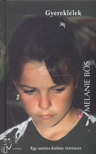 Bs, Melanie - Gyerekllek EGY AUTISTA KISLNY TRTNETE - Aletheia Knyvek