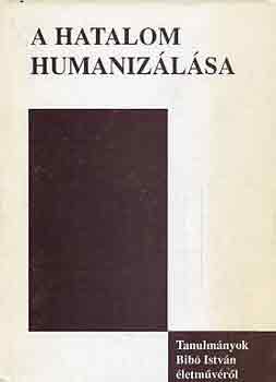 D�nes Iv�n Zolt�n (szerk.) - A hatalom humaniz�l�sa (Tanulm�nyok Bib� Istv�n �letm�v�r�l)