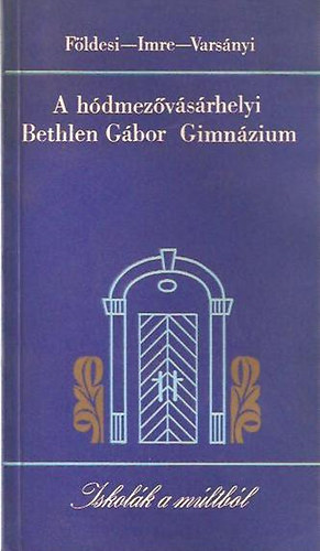 Fldesi Ferenc; Imre Mihly; Varsnyi Pter Istvn - A hdmezvsrhelyi Bethlen Gbor Gimnzium - Iskolk a mltbl