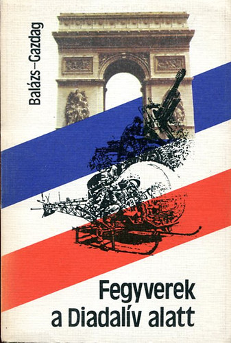 Gazdag Ferenc Balázs József - Fegyverek a Diadalív alatt
