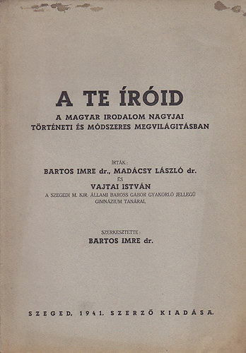Dr. Bartos Imre; Dr. Madácsy László; Vajtai István - A te íróid (A magyar irodalom nagyjai történeti és módszeres megvilágításban)