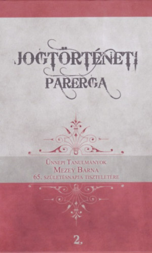 Gosztonyi Gergely (szerk.), Rvsz T. Mihly (szerk.) - Jogtrtneti Parerga 2. - nnepi tanulmnyok Mezey Barna 65. szletsnapja tiszteletre