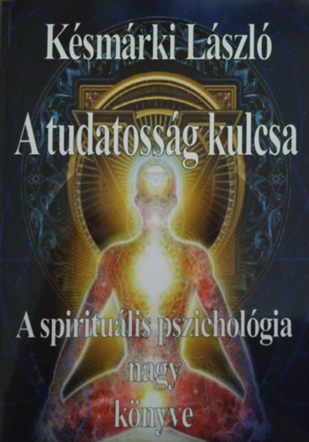 Ksmrki Lszl - A tudatossg kulcsa - A spiritulis pszicholgia nagy knyve