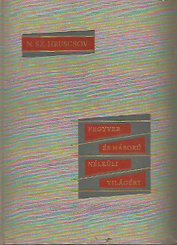 N.Sz. Hruscsov - Fegyver �s h�bor� n�lk�li vil�g�rt