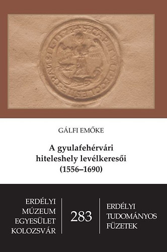 G�lfi Em�ke - A gyulafeh�rv�ri hiteleshely lev�lkeres�i (1556-1690)