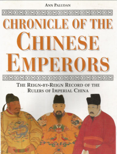 Ann Paludan - Chronicle of the Chinese Emperors - The reign-by-reign record of the rulers of Imperial China - Knai Uralkodk krnikja - A Knai Birodalom uralkodinak folytatlagos feljegyzsei - Angol nyelv