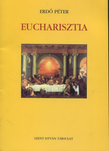 Erdő Péter - Eucharisztia - Az áldozat, a találkozás és a jelenlét szentsége (Levél az Esztergom-budapesti Főegyházmegye papjaihoz, híveihez és minden itt élő, jóakaratú emberhez)