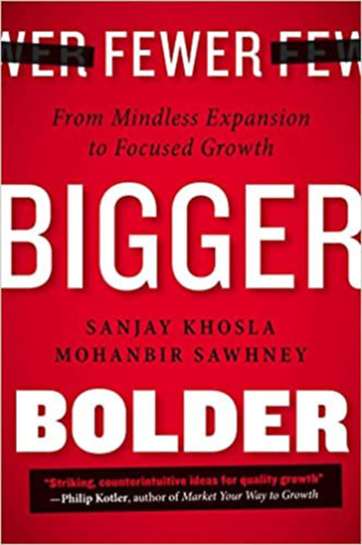 Sanjay Khosla, Mohanbir Sawhney - Fewer bigger bolder - From mindless expansion to focused growth (Kevesebb, nagyobb merszebb - Az esztelen terjeszkedstl a clzott nvekedsig) ANGOL NYELVEN