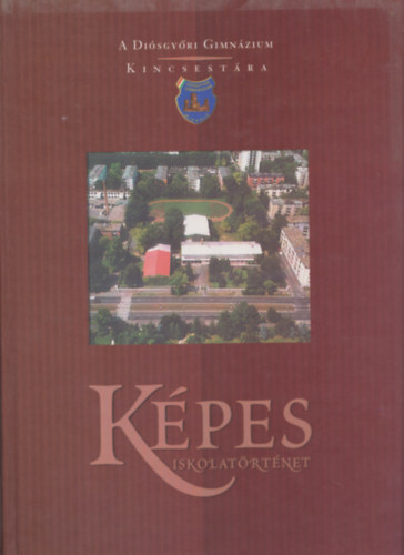 Fbin Jzsef (szerk.) - Kpes iskolatrtnet - Disgyri gimnzium Miskolc