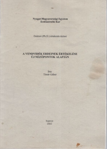 Tímár Gábor - A Vendvidék erdeinek értékelése új nézőpontok alapján - Nyugat-Magyarországi Egyetem Erdőmérnöki Kar - Sopron 2002 ( Doktori (Ph.D.) értekezés tézisei