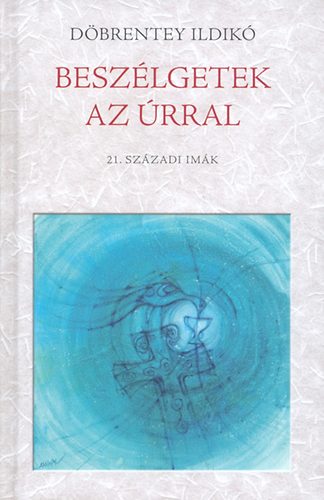 Döbrentey Ildikó - Beszélgetek az Úrral - 21. századi imák