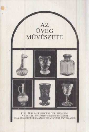 Az veg mvszete (Killts a debreceni Dri Mzeum, a srvri Ndasdy Ferenc Mzeum s a miskolci Herman Ott Mzeum anyagbl)