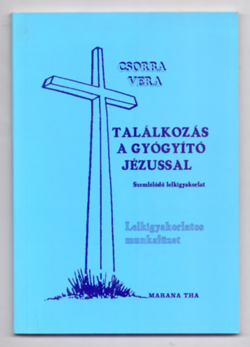 Csorba Vera - Tal�lkoz�s a gy�gy�t� J�zussal - Szeml�l�d� lelkigyakorlat (9 h�t)
