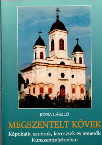 Jzsa Lszl - Megszentelt kvek-Kpolnk,szobrok,keresztek,temetk Kunszentmrtonban (Dediklt)