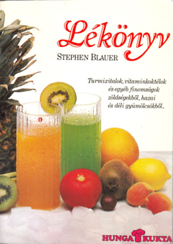 Stephen Blauer - Lknyv - Turmixitalok,vitaminkoktlok s egyb finomsgok zldsgekbl,hazai s dli gymlcskbl
