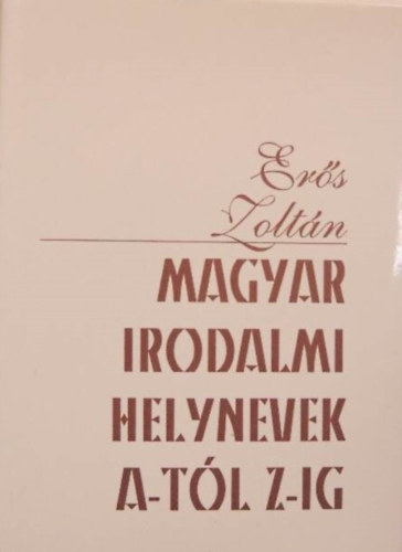 Er�s Zolt�n - Magyar irodalomi helynevek A-t�l Z-ig
