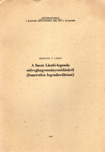 Szelestei N. L�szl� - A Szent L�szl� - legenda  sz�veghagyom�nyoz�d�s�r�l ( Ismeretlen legendav�ltozat ) K�l�nlenyomat