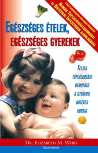 Dr. Elizabeth M. Ward - Egszsges telek, egszsges gyerekek  - Teljes tpllkozsi tmutat a gyermek hatves korig