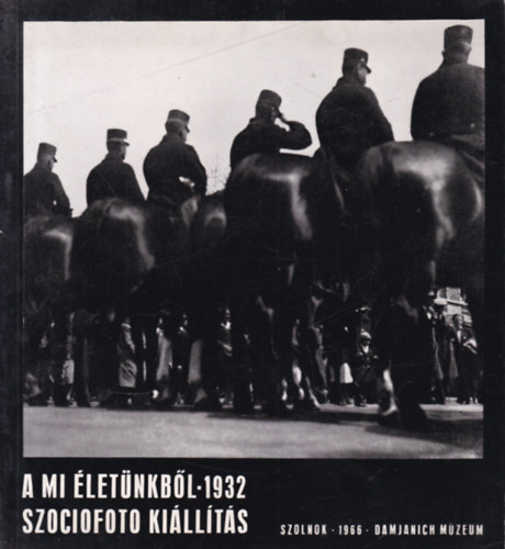 Kaposvri Gyula (szerk.) - A mi letnkbl- 1932. szociofoto killts (1966., Szolnok, Damjanich Mzeum)