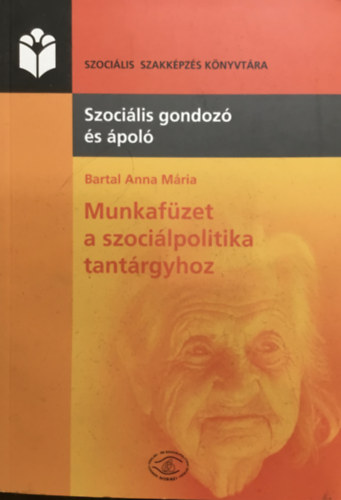 Bartal Anna Mria - Munkafzet a szocilpolitika tantrgyhoz - Szocilis gondoz s pol szakkpzs rszre