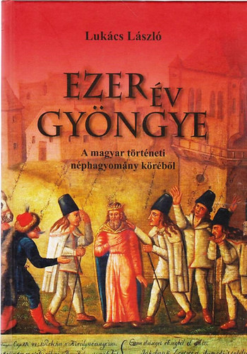 Lukcs Lszl - Ezer v gyngye - A magyar trtneti nphagyomny krbl
