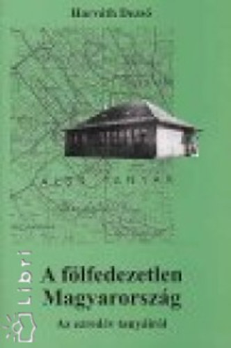 Horvth Dezs - A flfedezetlen Magyarorszg. Az ezredv tanyirl
