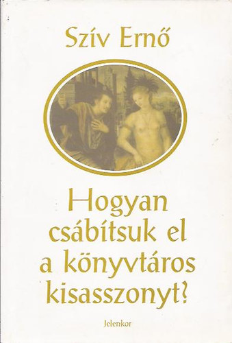 Szív Ernő /Darvasi László / - Hogyan csábítsuk el a könyvtáros kisasszonyt?