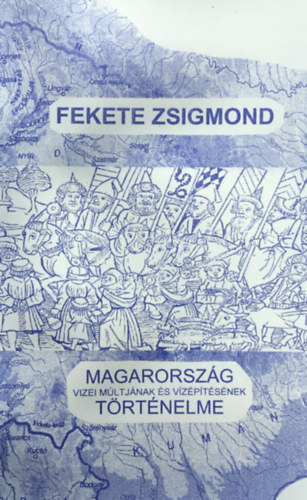 Fekete Zsigmond - Magyarország vizei múltjának és vízépítkezésének történelme