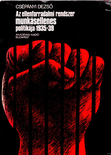 Csépányi Dezső - Az ellenforradalmi rendszer munkásellenes politikája 1935-39