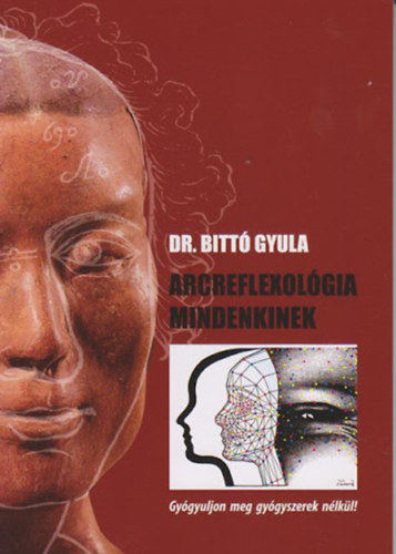Dr. Bitt Gyula - Arcreflexolgia mindenkinek - Gygyuljon meg gygyszerek nlkl!
