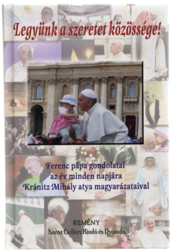 Krnitz Mihly (szerk.) - Legynk a szeretet kzssge! (Ferenc Ppa gondolatai az v minden napjra Krnitz atya magyarzataival)
